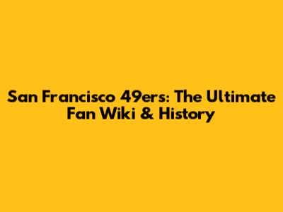 San Francisco 49ers: The Ultimate Fan Wiki & History