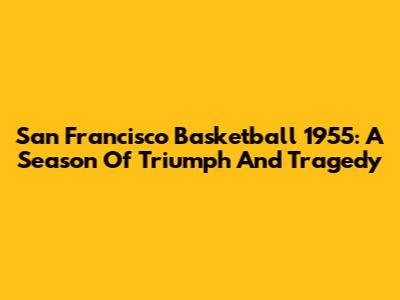 San Francisco Basketball 1955: A Season Of Triumph And Tragedy