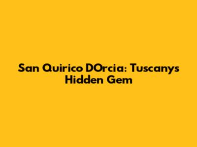 San Quirico D'Orcia: Tuscany's Hidden Gem