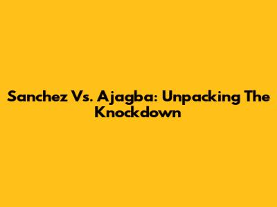 Sanchez Vs. Ajagba: Unpacking The Knockdown