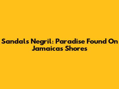 Sandals Negril: Paradise Found On Jamaica's Shores