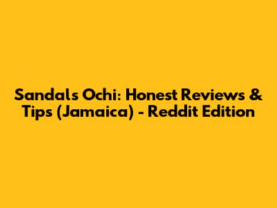 Sandals Ochi: Honest Reviews & Tips (Jamaica) - Reddit Edition