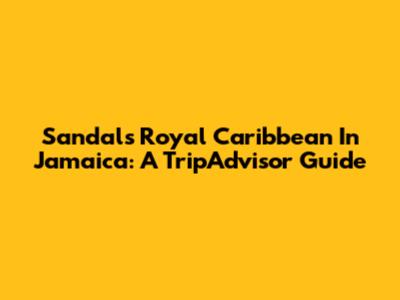 Sandals Royal Caribbean In Jamaica: A TripAdvisor Guide