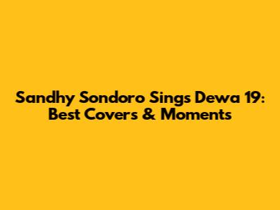 Sandhy Sondoro Sings Dewa 19: Best Covers & Moments