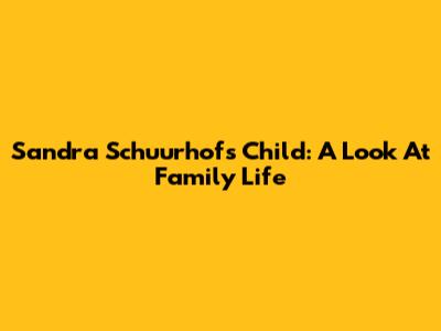 Sandra Schuurhof's Child: A Look At Family Life