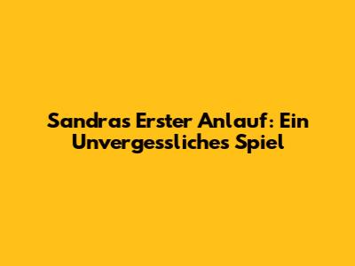 Sandras Erster Anlauf: Ein Unvergessliches Spiel