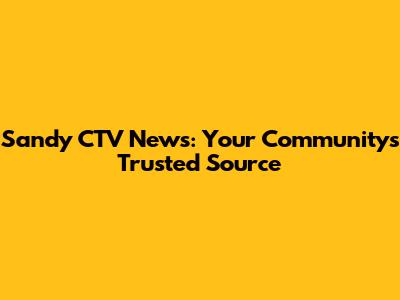 Sandy CTV News: Your Community's Trusted Source