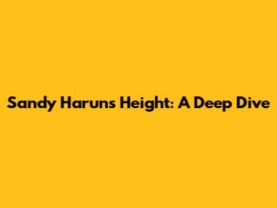 Sandy Harun's Height: A Deep Dive
