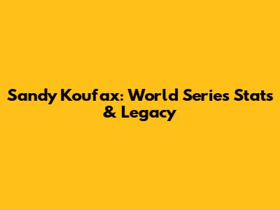 Sandy Koufax: World Series Stats & Legacy
