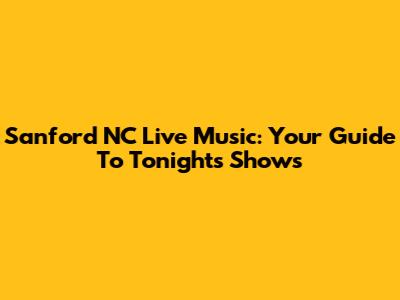 Sanford NC Live Music: Your Guide To Tonight's Shows