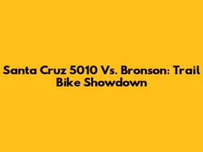 Santa Cruz 5010 Vs. Bronson: Trail Bike Showdown
