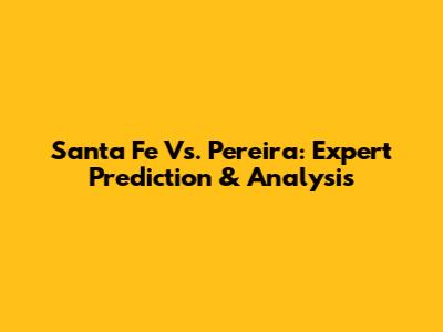 Santa Fe Vs. Pereira: Expert Prediction & Analysis