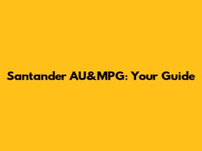 Santander AU&MPG: Your Guide