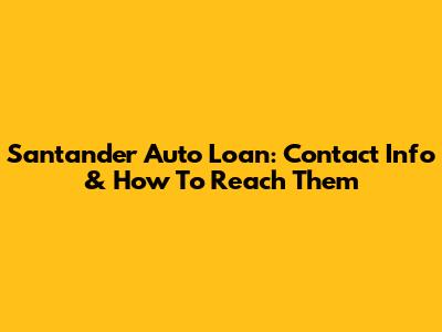 Santander Auto Loan: Contact Info & How To Reach Them