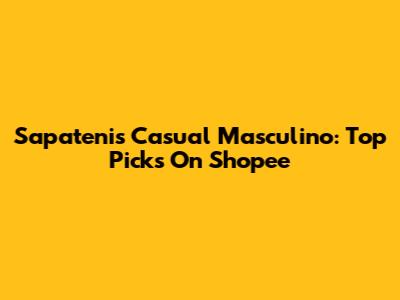 Sapatenis Casual Masculino: Top Picks On Shopee