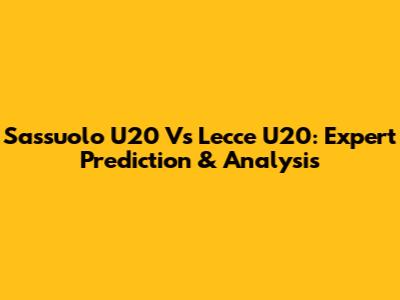 Sassuolo U20 Vs Lecce U20: Expert Prediction & Analysis