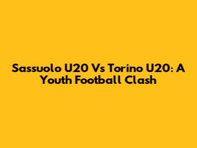 Sassuolo U20 Vs Torino U20: A Youth Football Clash