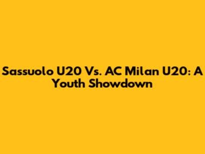Sassuolo U20 Vs. AC Milan U20: A Youth Showdown