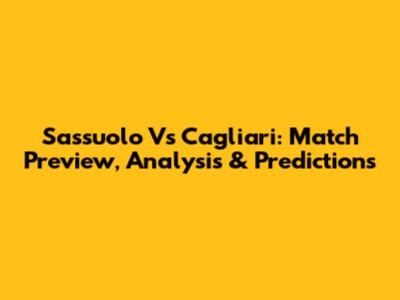 Sassuolo Vs Cagliari: Match Preview, Analysis & Predictions