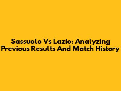 Sassuolo Vs Lazio: Analyzing Previous Results And Match History