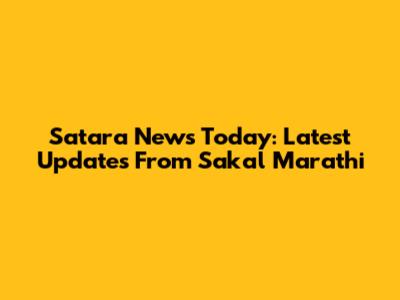 Satara News Today: Latest Updates From Sakal Marathi