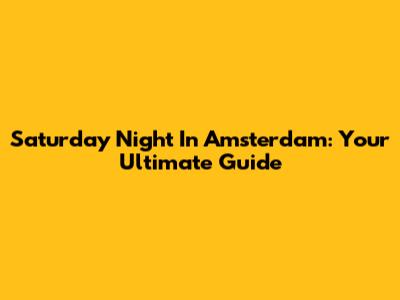 Saturday Night In Amsterdam: Your Ultimate Guide