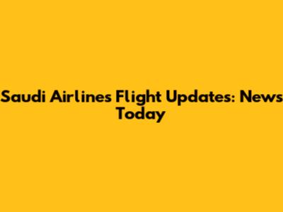 Saudi Airlines Flight Updates: News Today