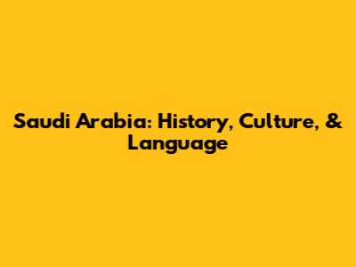Saudi Arabia: History, Culture, & Language