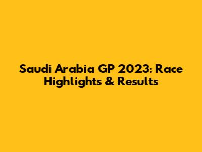 Saudi Arabia GP 2023: Race Highlights & Results
