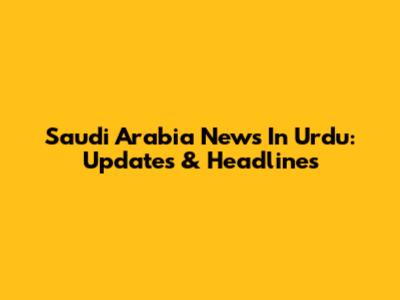 Saudi Arabia News In Urdu: Updates & Headlines