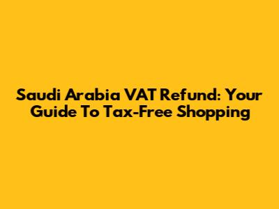 Saudi Arabia VAT Refund: Your Guide To Tax-Free Shopping