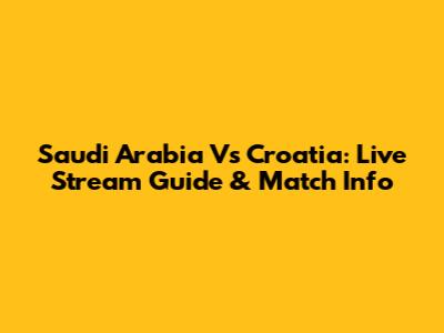 Saudi Arabia Vs Croatia: Live Stream Guide & Match Info