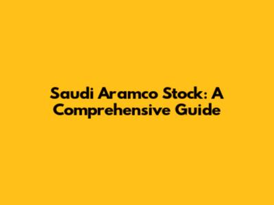 Saudi Aramco Stock: A Comprehensive Guide