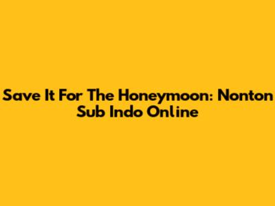 Save It For The Honeymoon: Nonton Sub Indo Online