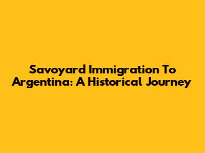 Savoyard Immigration To Argentina: A Historical Journey