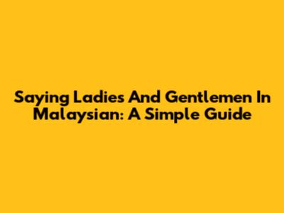 Saying 'Ladies And Gentlemen' In Malaysian: A Simple Guide