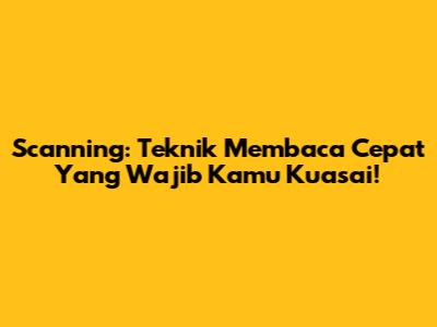Scanning: Teknik Membaca Cepat Yang Wajib Kamu Kuasai!
