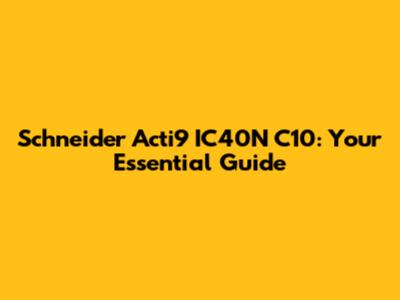 Schneider Acti9 IC40N C10: Your Essential Guide
