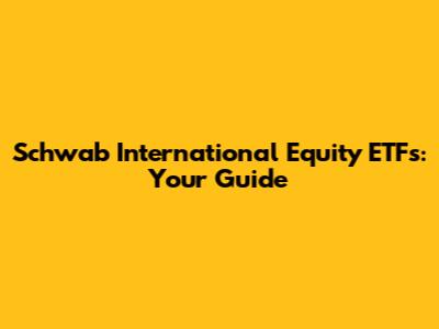 Schwab International Equity ETFs: Your Guide
