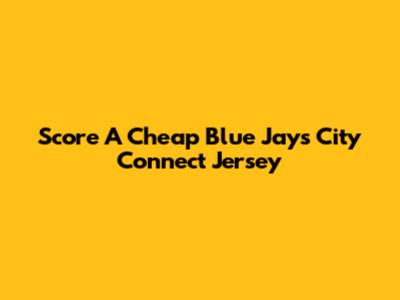 Score A Cheap Blue Jays City Connect Jersey