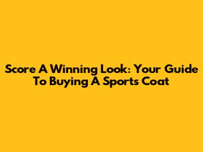 Score A Winning Look: Your Guide To Buying A Sports Coat