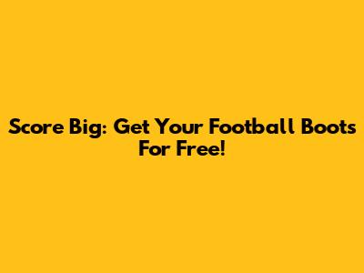 Score Big: Get Your Football Boots For Free!