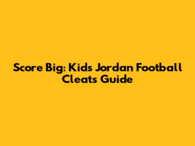 Score Big: Kids' Jordan Football Cleats Guide