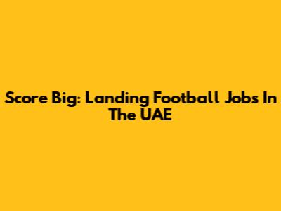 Score Big: Landing Football Jobs In The UAE