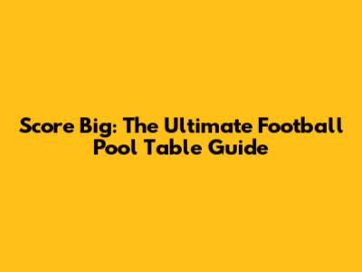 Score Big: The Ultimate Football Pool Table Guide