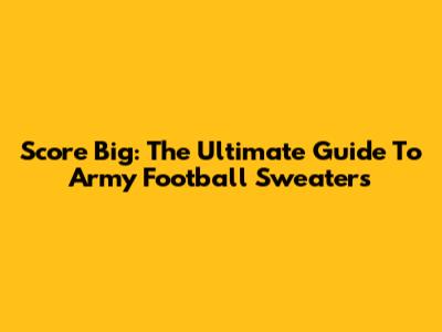 Score Big: The Ultimate Guide To Army Football Sweaters