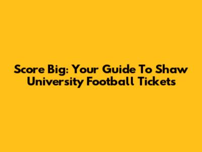 Score Big: Your Guide To Shaw University Football Tickets