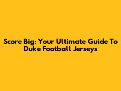 Score Big: Your Ultimate Guide To Duke Football Jerseys