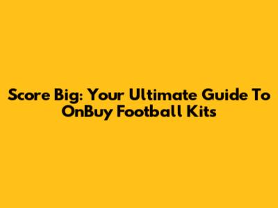 Score Big: Your Ultimate Guide To OnBuy Football Kits