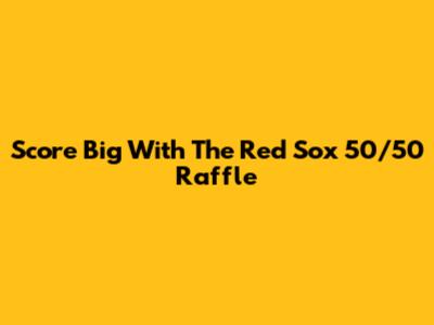 Score Big With The Red Sox 50/50 Raffle